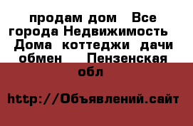 продам дом - Все города Недвижимость » Дома, коттеджи, дачи обмен   . Пензенская обл.